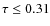 $\tau\leq0.31$