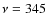 $\nu = 345$