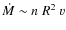 $\dot{M} \sim n~R^{2}~v$
