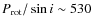 $P_{\rm rot}/\sin i \sim 530$