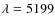 $\lambda = 5199$