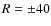 $R=\pm40$