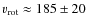 $v_{{\rm rot}}
\approx185\pm 20$