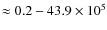$\approx 0.2-43.9\times10^{5}$