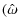 $\displaystyle (\hat{\omega}$