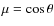 $\mu =
\cos\theta$
