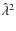 $\hat{\lambda}^2$