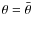 $\theta=\bar{\theta}$