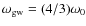 $\omega_{\rm gw}=(4/3)\omega_0$