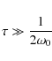 \begin{displaymath}\tau \gg \frac{1}{2 \omega_0}~
\end{displaymath}