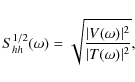 \begin{displaymath}S^{1/2}_{hh}(\omega) = \sqrt{\frac{\vert V(\omega)\vert^2}{\vert T(\omega)\vert^2}} ,
\end{displaymath}