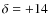 $\delta=+14$