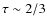 $\tau \sim 2{/}3$