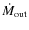 $\dot M_{\rm out}$