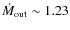 $\dot M_{\rm out} \sim 1.23$