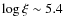 $\log{\xi}\sim5.4$