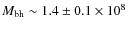 $M_{\rm bh} \sim 1.4 \pm0.1 \times10^{8}$