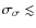 $\sigma_{\sigma} \lesssim$