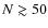 $N \gtrsim 50$