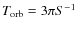 $T_{\rm orb}=3\pi S^{-1}$