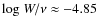 $ {\rm log}~W/\nu \approx -4.85$