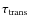 $\tau_{\rm trans}$