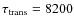 $\tau_{\rm trans} = 8200$