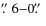 $\hbox{$.\!\!^{\prime\prime}$ }6{-}0\hbox{$.\!\!^{\prime\prime}$ }$