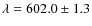 $\lambda = 602.0 \pm 1.3$