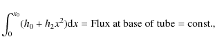 \begin{displaymath}%
\int_{0}^{x_0} (h_{0} + h_{2} x^{2}) {\rm d}x =
{\rm Flux~at~base~of~tube} = {\rm const.},
\end{displaymath}