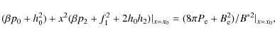 \begin{displaymath}%
(\beta p_0 + h_{0}^{2}) + x^{2} (\beta p_2 + f_{1}^{2} + 2 ...
...x=x_0}=(8 \pi P_{\rm e} + B_{\rm e}^{2})/B^{*2}\vert _{x=x_0},
\end{displaymath}