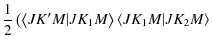 $\displaystyle \frac{1}{2}
\left( \left\langle JK'M\vert JK_1M \right\rangle\left\langle JK_1M\vert JK_2M \right\rangle \right.$