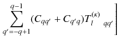 $\displaystyle \left. \sum_{q'=-q+1}^{q-1} (C_{qq'} +C_{q'q} ) T_{l\quad qq'}^{(\kappa)} \right]$