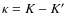$\kappa=K - K'$