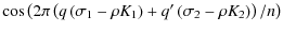 $\displaystyle \cos \left( 2 \pi \left( q \left(\sigma_1 - \rho K_1 \right)
+ q' \left( \sigma_2 - \rho K_2 \right) \right) / n \right)$
