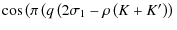 $\displaystyle \cos \left( \pi \left( q \left(2 \sigma_1 - \rho \left(K
+ K'\right) \right) \right. \right.$