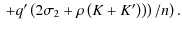 $\displaystyle \left. \left. + q' \left( 2 \sigma_2 + \rho \left(K + K' \right)
\right) \right) / n \right).$