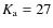 $K_{\rm a}=27$