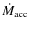 $\dot M_{{\rm acc}}$