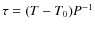 $\tau = (T-T_0) P^{-1}$