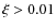 $\xi > 0.01$