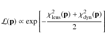 \begin{displaymath}{\cal{L}}({\bf p}) \propto \exp{\left [- \frac{\chi^2_{\rm lens}({\bf p}) +
\chi^2_{\rm dyn}({\bf p})}{2} \right ]}
\end{displaymath}
