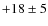 $+18 \pm5$
