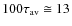 $100\tau_{{\rm av}}\cong13$