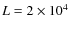 $L=2 \times 10^4$