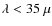 $\lambda <35~\mu$
