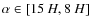 $\alpha \in [15~H, 8~H]$