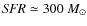${\it SFR} \simeq 300~ M_\odot$