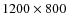 $1200 \times 800$