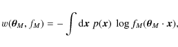 \begin{displaymath}
w(\vec\theta_M,f_M)=-\int{\rm d}\vec x\;p(\vec x)~\log f_M(\vec\theta_M\cdot\vec x) ,
\end{displaymath}